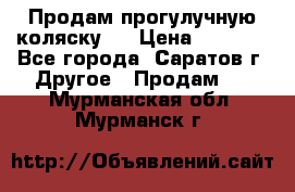 Продам прогулучную коляску.  › Цена ­ 2 500 - Все города, Саратов г. Другое » Продам   . Мурманская обл.,Мурманск г.